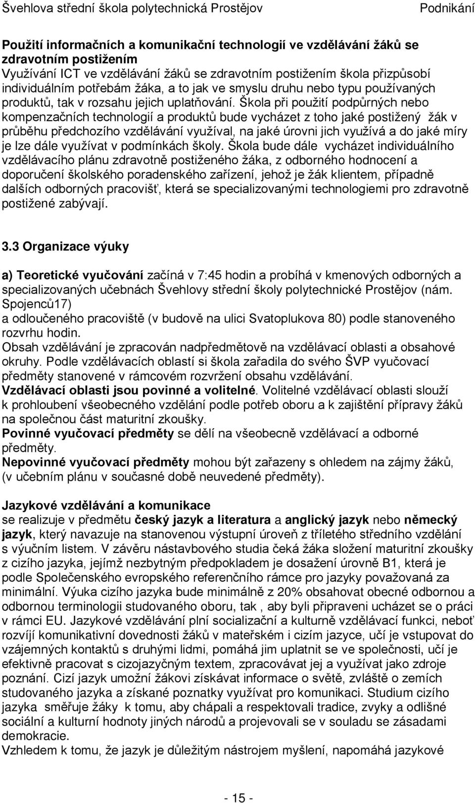 Škola při použití podpůrných nebo kompenzačních technologií a produktů bude vycházet z toho jaké postižený žák v průběhu předchozího vzdělávání využíval, na jaké úrovni jich využívá a do jaké míry je