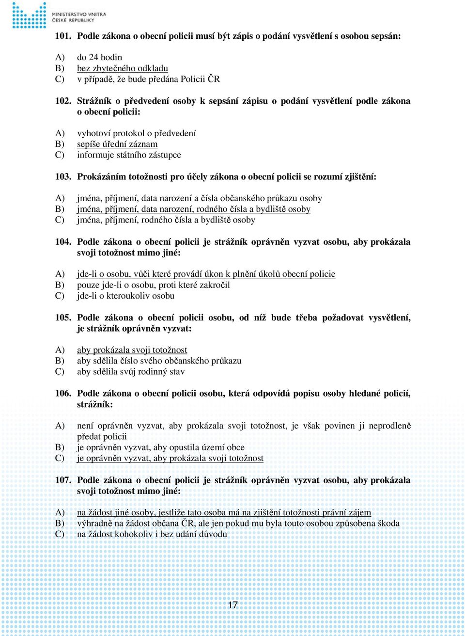 Prokázáním totožnosti pro účely zákona o obecní policii se rozumí zjištění: A) jména, příjmení, data narození a čísla občanského průkazu osoby B) jména, příjmení, data narození, rodného čísla a