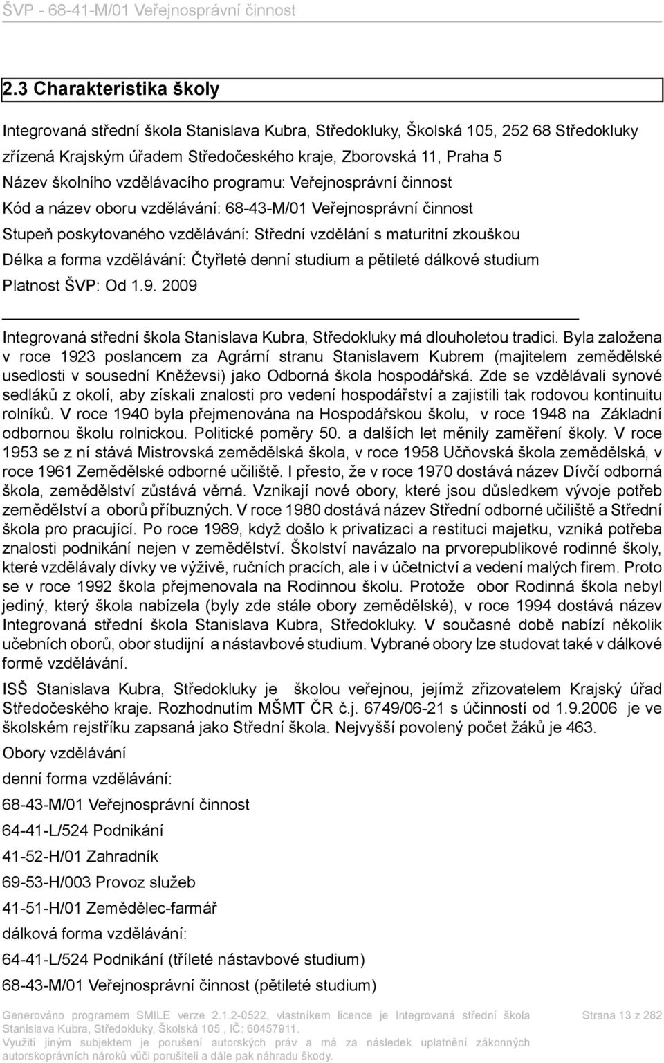 vzdělávání: Čtyřleté denní studium a pětileté dálkové studium Platnost ŠVP: Od 1.9. 2009 Integrovaná střední škola Stanislava Kubra, Středokluky má dlouholetou tradici.