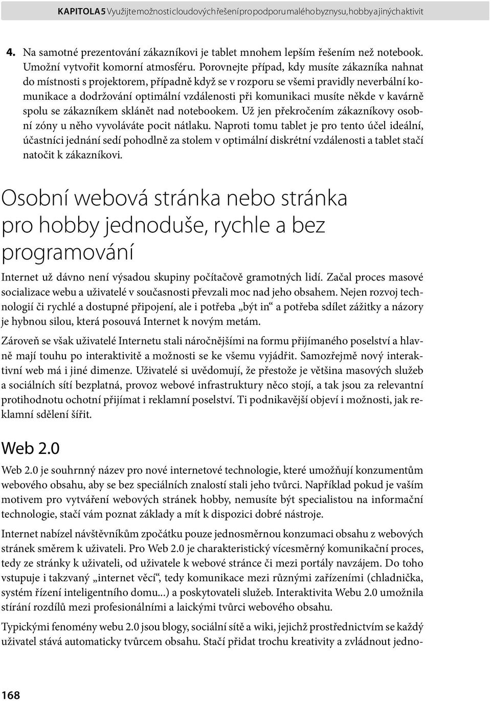 Porovnejte případ, kdy musíte zákazníka nahnat do místnosti s projektorem, případně když se v rozporu se všemi pravidly neverbální komunikace a dodržování optimální vzdálenosti při komunikaci musíte