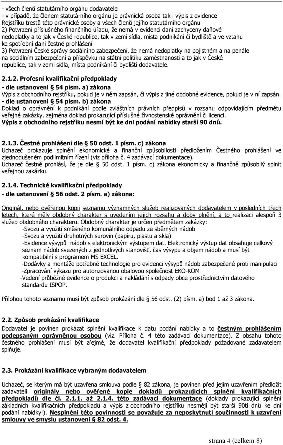vztahu ke spotřební dani čestné prohlášení 3) Potvrzení České správy sociálního zabezpečení, že nemá nedoplatky na pojistném a na penále na sociálním zabezpečení a příspěvku na státní politiku