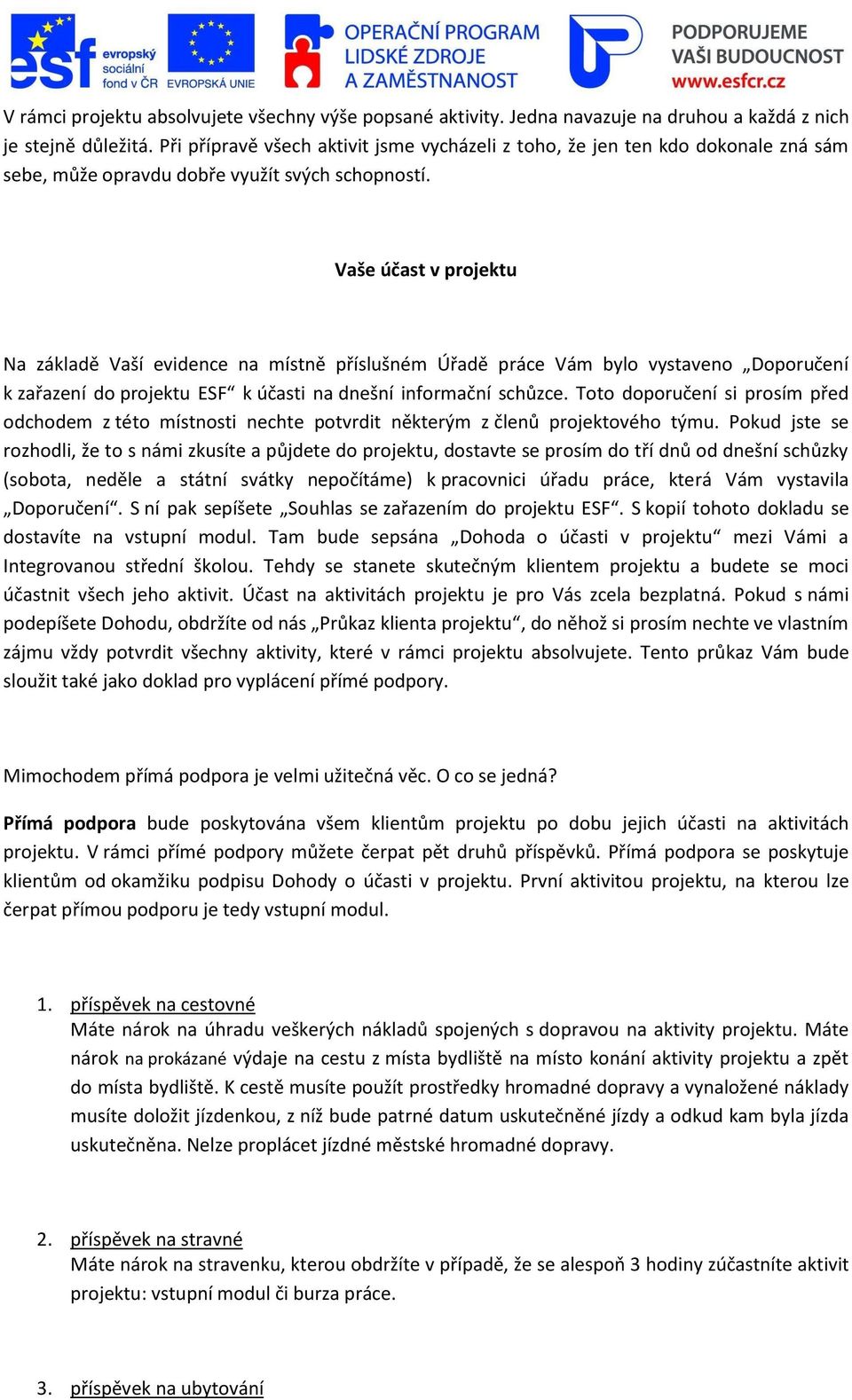 Vaše účast v projektu Na základě Vaší evidence na místně příslušném Úřadě práce Vám bylo vystaveno Doporučení k zařazení do projektu ESF k účasti na dnešní informační schůzce.