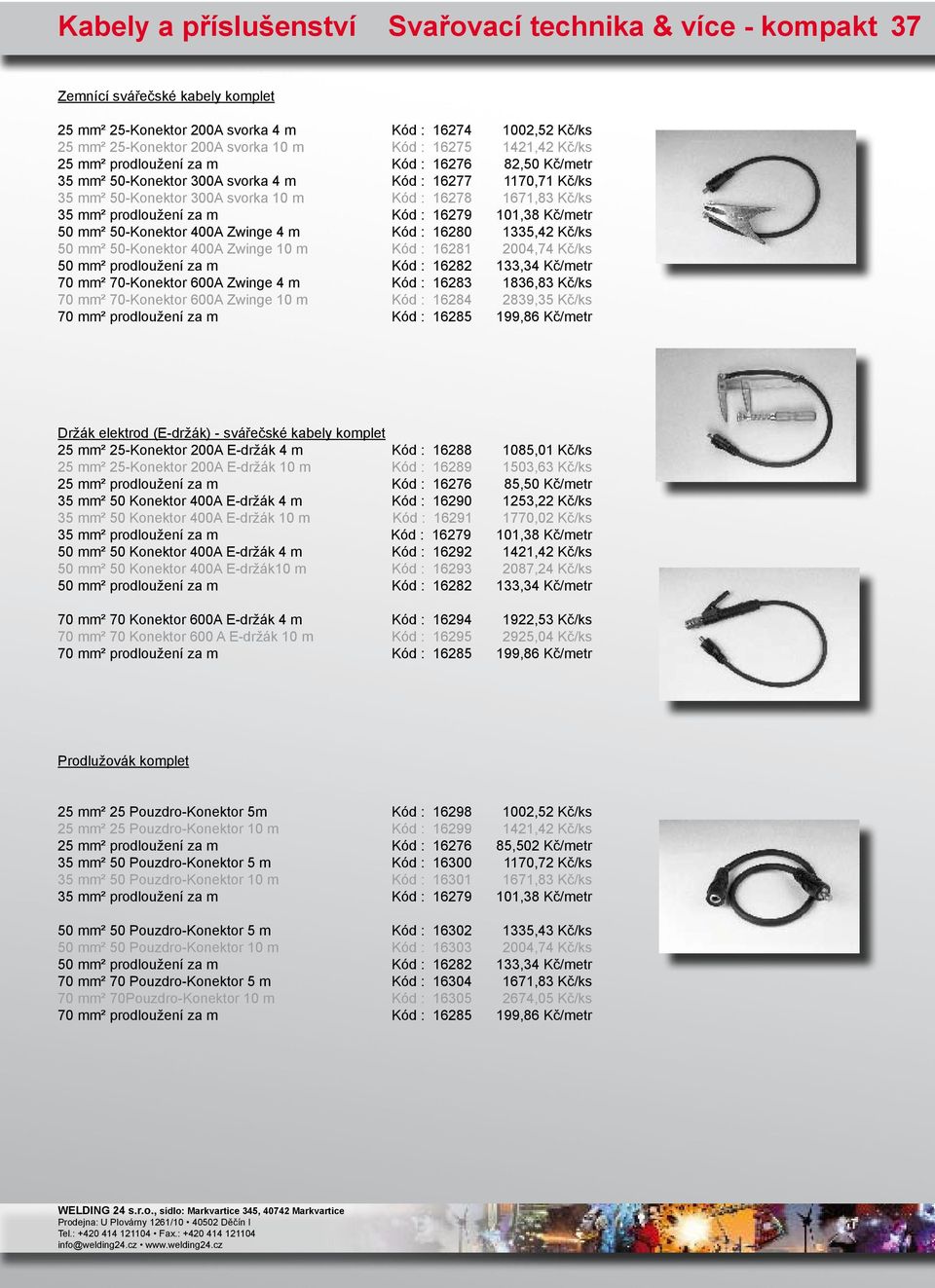 16279 101,38 Kč/metr 50 mm² 50-Konektor 400A Zwinge 4 m Kód : 16280 1335,42 Kč/ks 50 mm² 50-Konektor 400A Zwinge 10 m Kód : 16281 2004,74 Kč/ks 50 mm² prodloužení za m Kód : 16282 133,34 Kč/metr 70