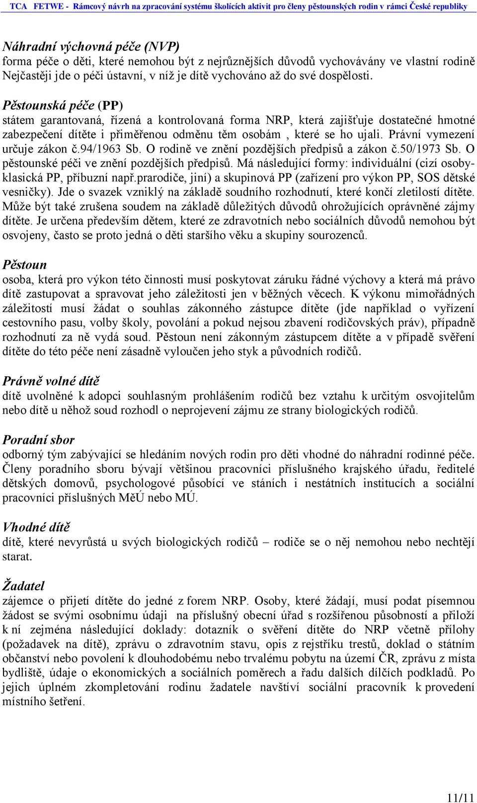 Právní vymezení určuje zákon č.94/1963 Sb. O rodině ve znění pozdějších předpisů a zákon č.50/1973 Sb. O pěstounské péči ve znění pozdějších předpisů.