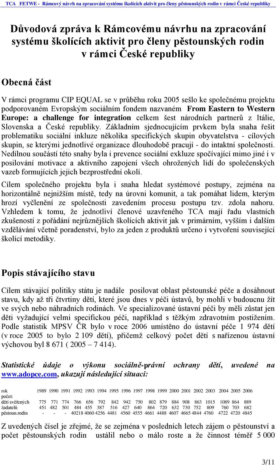 Základním sjednocujícím prvkem byla snaha řešit problematiku sociální inkluze několika specifických skupin obyvatelstva - cílových skupin, se kterými jednotlivé organizace dlouhodobě pracují - do