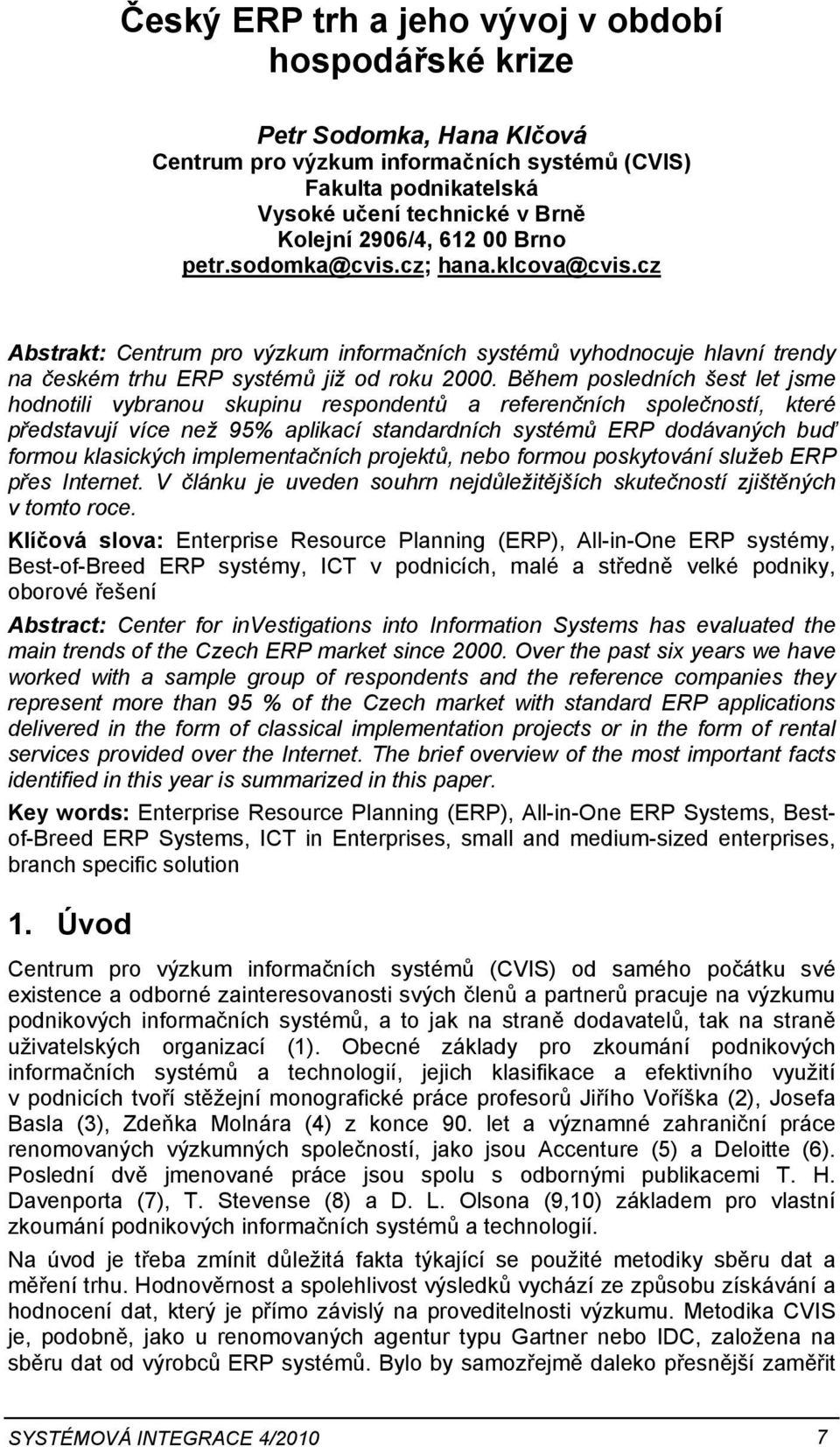 Během posledních šest let jsme hodnotili vybranou skupinu respondentů a referenčních společností, které představují více než 95% aplikací standardních systémů ERP dodávaných buď formou klasických