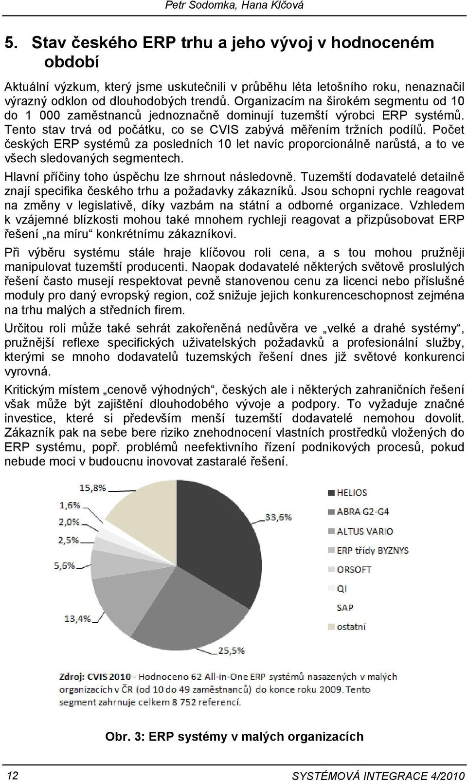 Organizacím na širokém segmentu od 10 do 1 000 zaměstnanců jednoznačně dominují tuzemští výrobci ERP systémů. Tento stav trvá od počátku, co se CVIS zabývá měřením tržních podílů.