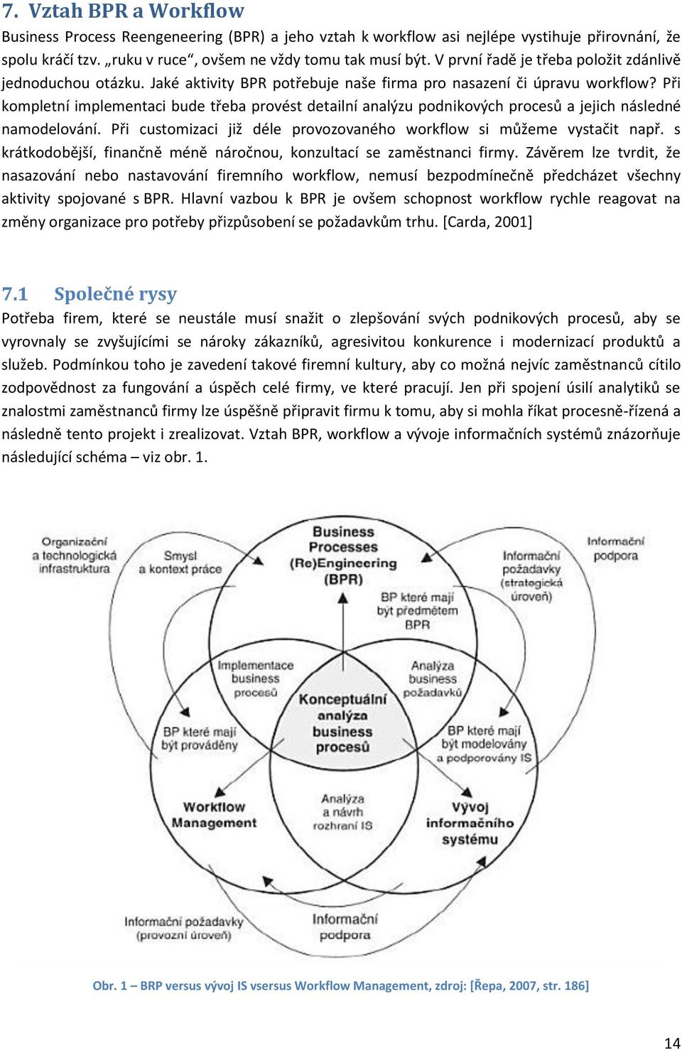 Při kompletní implementaci bude třeba provést detailní analýzu podnikových procesů a jejich následné namodelování. Při customizaci již déle provozovaného workflow si můžeme vystačit např.