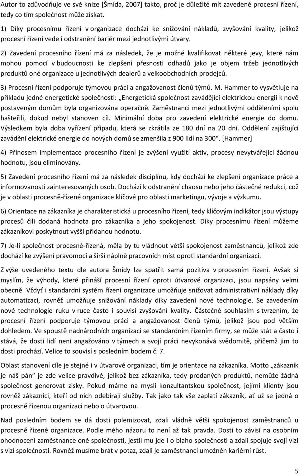 2) Zavedení procesního řízení má za následek, že je možné kvalifikovat některé jevy, které nám mohou pomocí v budoucnosti ke zlepšení přesnosti odhadů jako je objem tržeb jednotlivých produktů oné