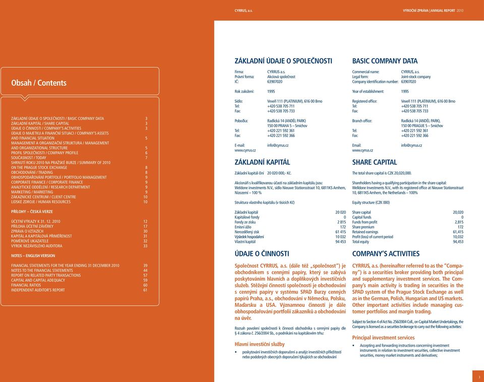 COMPANY PROFILE 6 SOUČASNOST / TODAY 7 SHRNUTÍ ROKU 2 NA PRAŽSKÉ BURZE / SUMMARY OF 2 ON THE PRAGUE STOCK EXCHANGE 8 OBCHODOVÁNÍ / TRADING 8 OBHOSPODAŘOVÁNÍ PORTFOLIÍ / PORTFOLIO MANAGEMENT 9