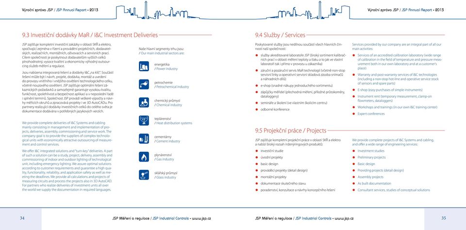 servisních prací. Cílem společnosti je poskytnout dodavatelům vyšších celků plnohodnotný, vysoce kvalitní a ekonomicky výhodný outsourcing služeb měření a regulace.