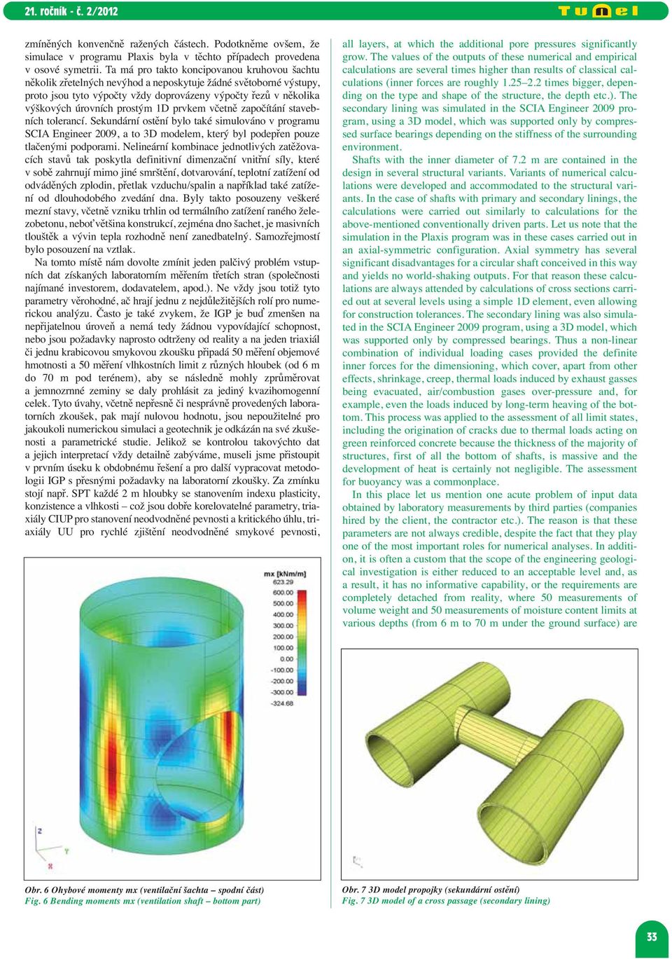 prostým 1D prvkem včetně započítání stavebních tolerancí. Sekundární ostění bylo také simulováno v programu SCIA Engineer 2009, a to 3D modelem, který byl podepřen pouze tlačenými podporami.