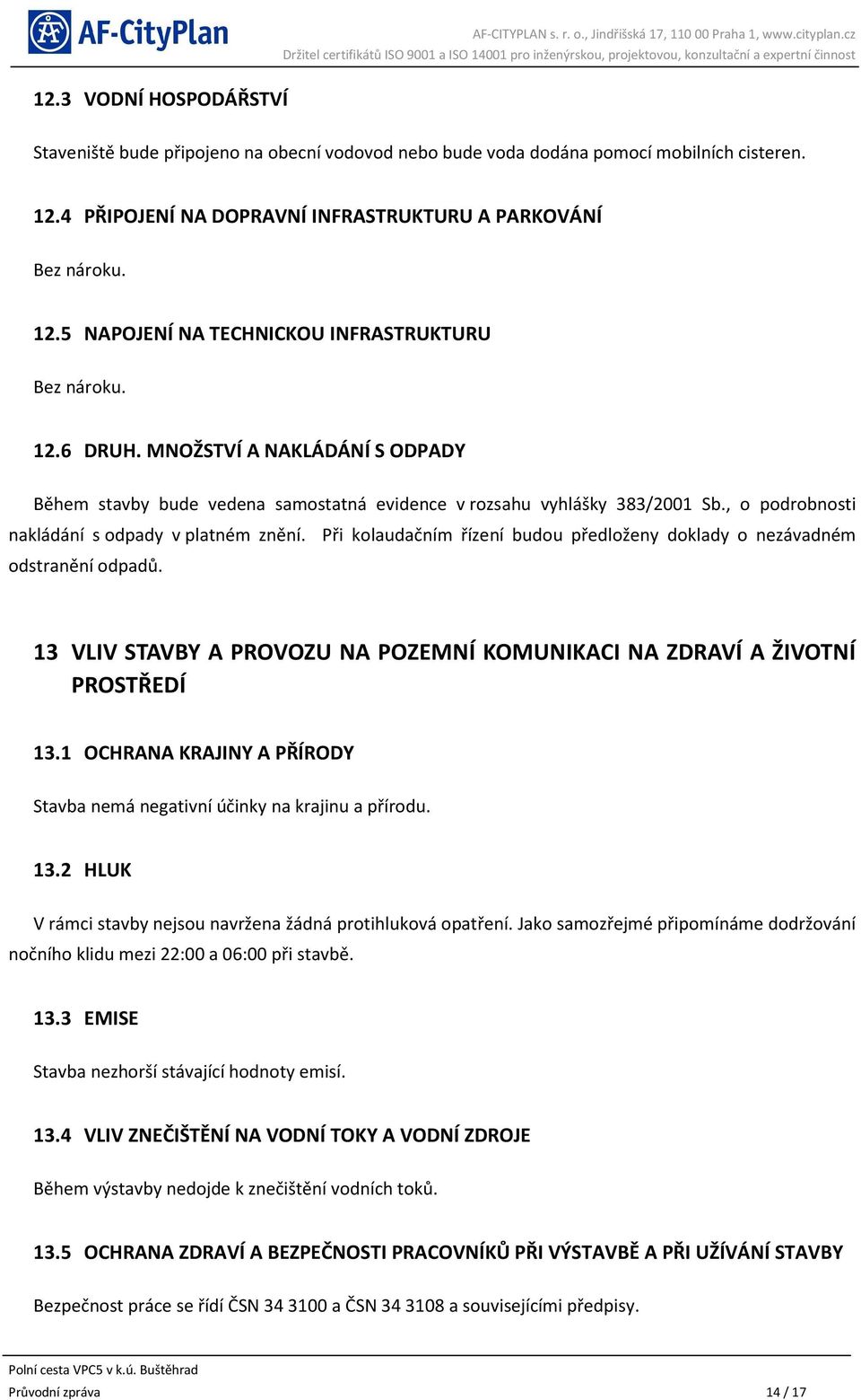 Při kolaudačním řízení budou předloženy doklady o nezávadném odstranění odpadů. 13 VLIV STAVBY A PROVOZU NA POZEMNÍ KOMUNIKACI NA ZDRAVÍ A ŽIVOTNÍ PROSTŘEDÍ 13.