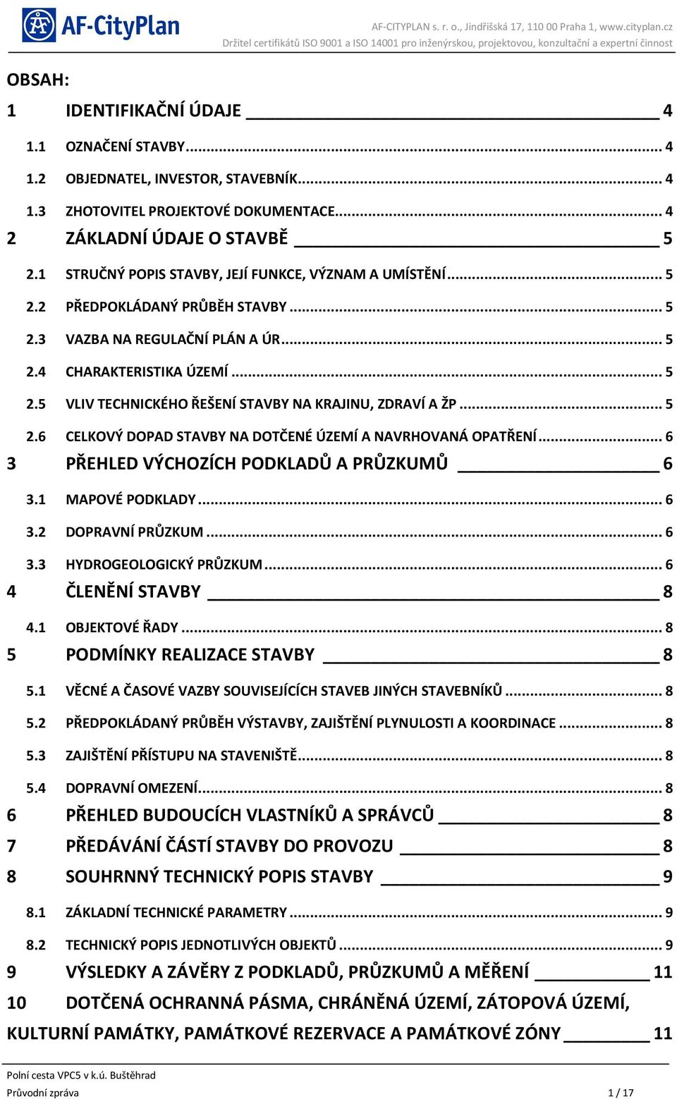 .. 5 2.6 CELKOVÝ DOPAD STAVBY NA DOTČENÉ ÚZEMÍ A NAVRHOVANÁ OPATŘENÍ... 6 3 PŘEHLED VÝCHOZÍCH PODKLADŮ A PRŮZKUMŮ 6 3.1 MAPOVÉ PODKLADY... 6 3.2 DOPRAVNÍ PRŮZKUM... 6 3.3 HYDROGEOLOGICKÝ PRŮZKUM.