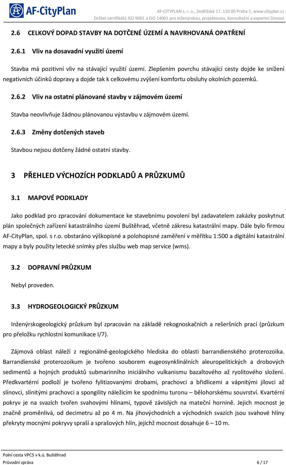 2 Vliv na ostatní plánované stavby v zájmovém území Stavba neovlivňuje žádnou plánovanou výstavbu v zájmovém území. 2.6.3 Změny dotčených staveb Stavbou nejsou dotčeny žádné ostatní stavby.