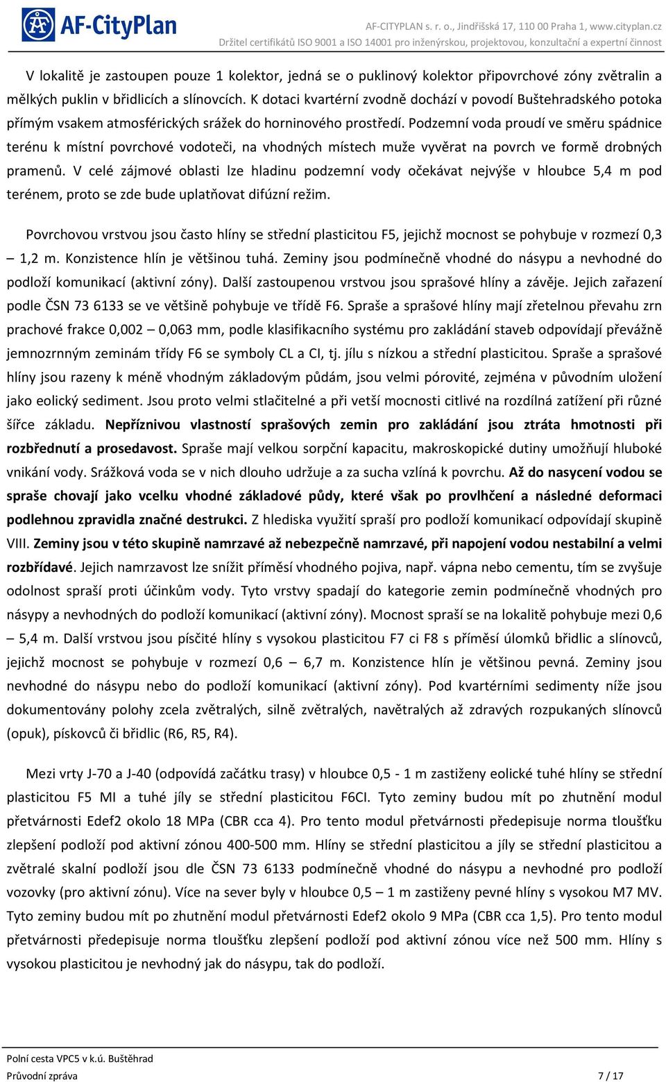 Podzemní voda proudí ve směru spádnice terénu k místní povrchové vodoteči, na vhodných místech muže vyvěrat na povrch ve formě drobných pramenů.