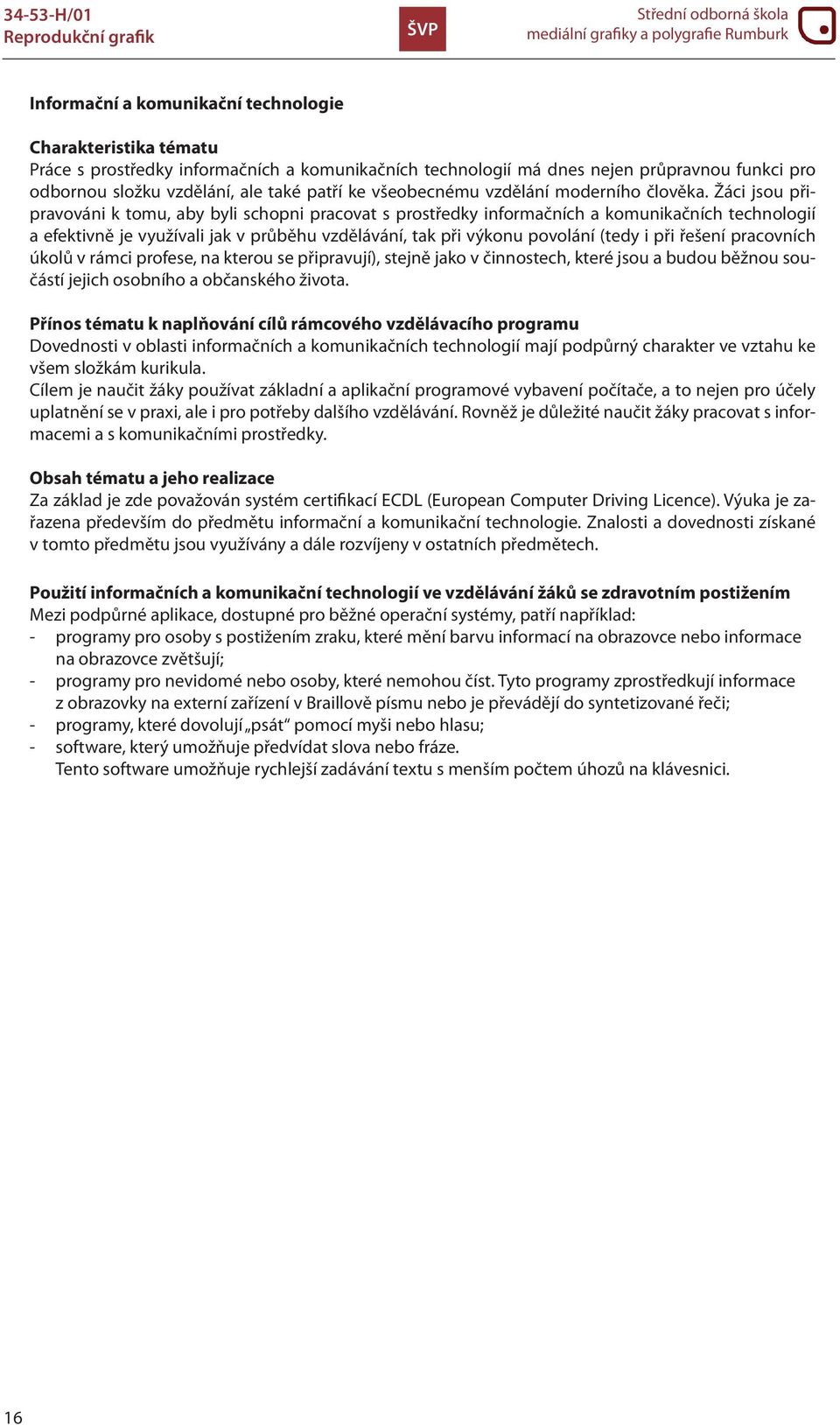 Žáci jsou připravováni k tomu, aby byli schopni pracovat s prostředky informačních a komunikačních technologií a efektivně je využívali jak v průběhu vzdělávání, tak při výkonu povolání (tedy i při