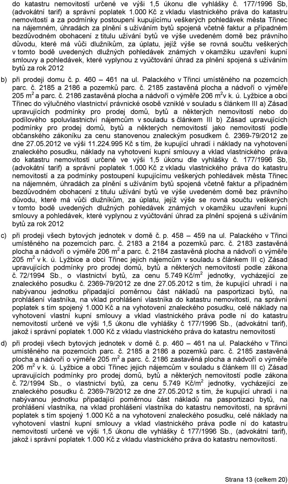 a případném bezdůvodném obohacení z titulu užívání bytů ve výše uvedeném domě bez právního důvodu, které má vůči dlužníkům, za úplatu, jejíž výše se rovná součtu veškerých v tomto bodě uvedených