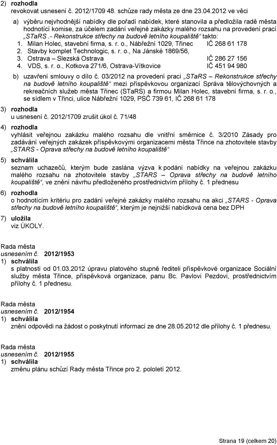 - Rekonstrukce střechy na budově letního koupaliště takto: 1. Milan Holec, stavební firma, s. r. o., Nábřežní 1029, Třinec IČ 268 61 178 2. Stavby komplet Technologic, s. r. o., Na Jánské 1869/56, 3.