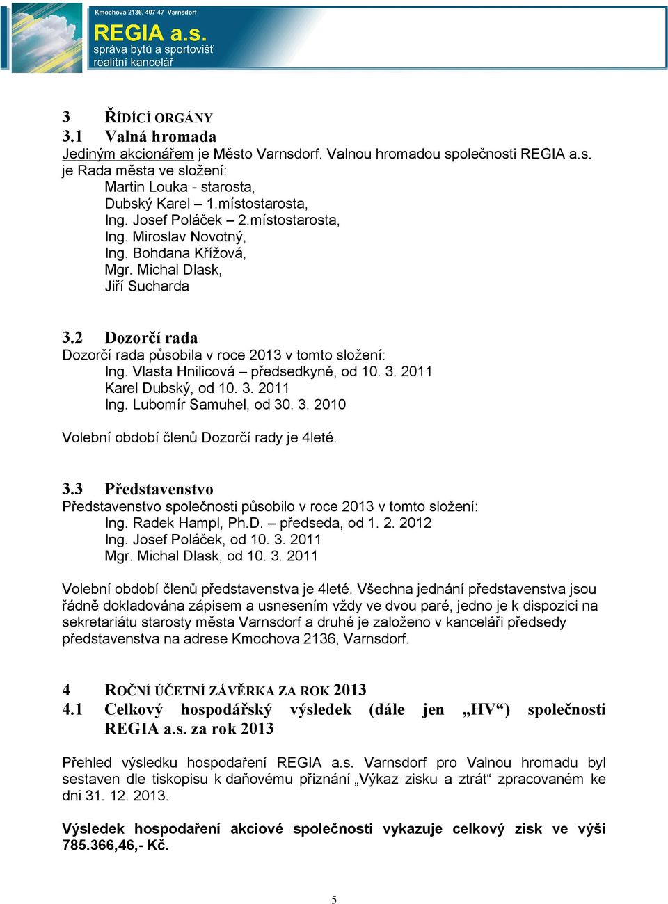 Vlasta Hnilicová předsedkyně, od 10. 3. 2011 Karel Dubský, od 10. 3. 2011 Ing. Lubomír Samuhel, od 30. 3. 2010 Volební období členů Dozorčí rady je 4leté. 3.3 Představenstvo Představenstvo společnosti působilo v roce 2013 v tomto složení: Ing.