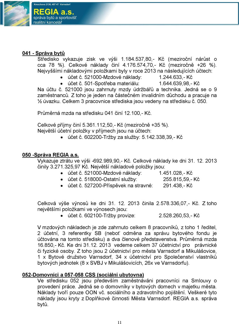 521000 jsou zahrnuty mzdy údržbářů a technika. Jedná se o 9 zaměstnanců. Z toho je jeden na částečném invalidním důchodu a pracuje na ½ úvazku.