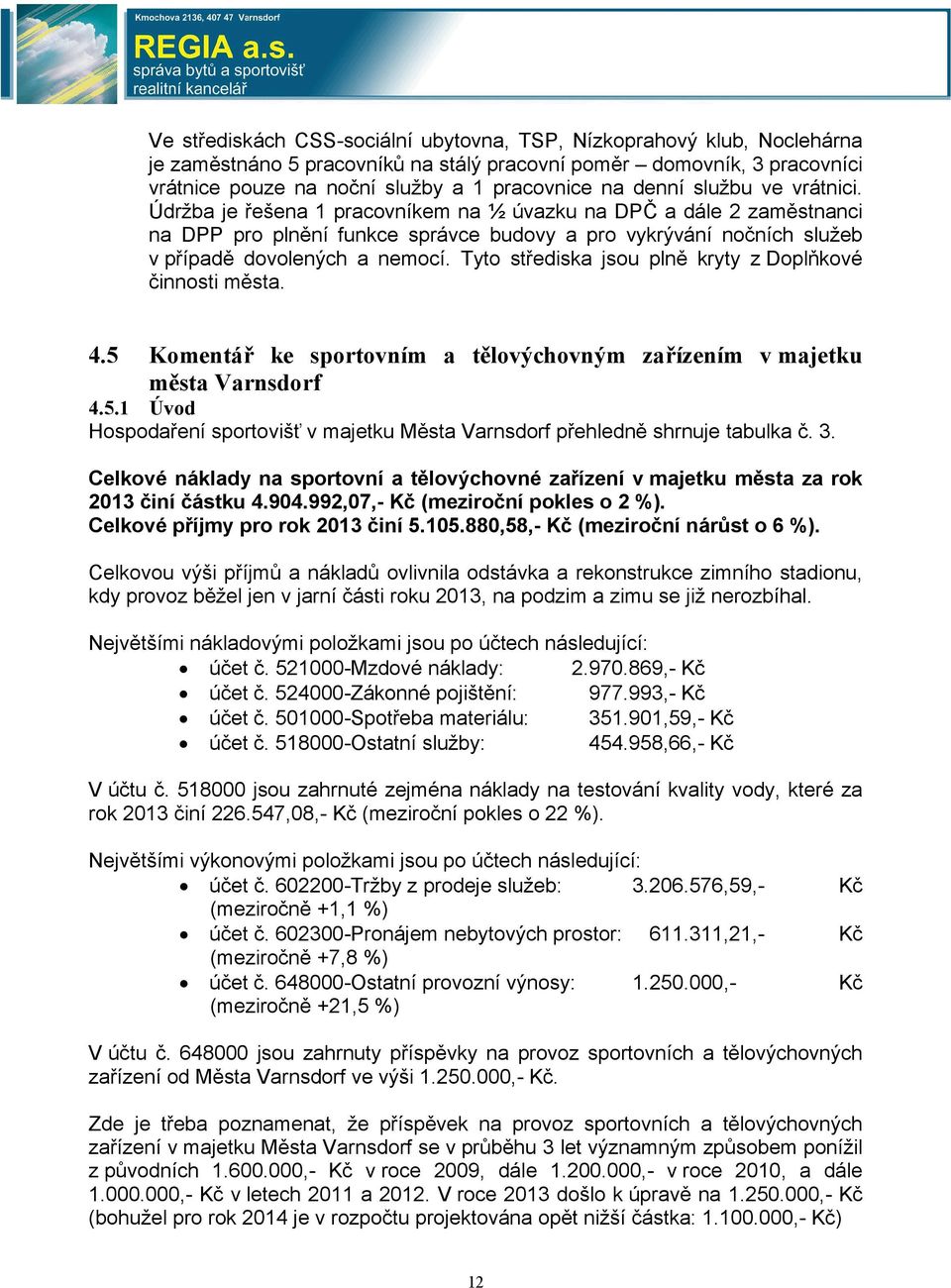 Tyto střediska jsou plně kryty z Doplňkové činnosti města. 4.5 Komentář ke sportovním a tělovýchovným zařízením v majetku města Varnsdorf 4.5.1 Úvod Hospodaření sportovišť v majetku Města Varnsdorf přehledně shrnuje tabulka č.