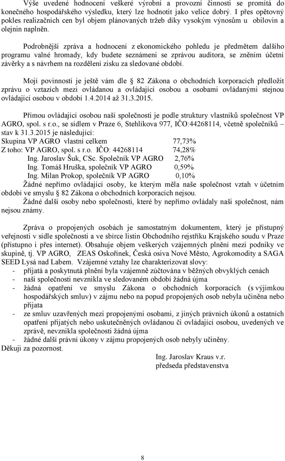 Podrobnější zpráva a hodnocení z ekonomického pohledu je předmětem dalšího programu valné hromady, kdy budete seznámeni se zprávou auditora, se zněním účetní závěrky a s návrhem na rozdělení zisku za