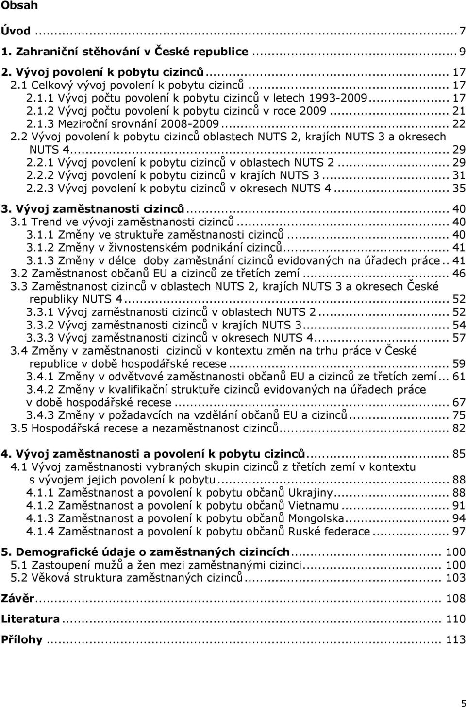 .. 29 2.2.2 Vývoj povolení k pobytu cizinců v krajích NUTS 3... 31 2.2.3 Vývoj povolení k pobytu cizinců v okresech NUTS 4... 35 3. Vývoj zaměstnanosti cizinců... 4 3.