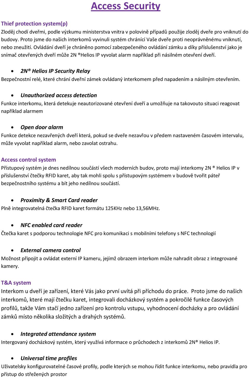 Ovládání dveří je chráněno pomocí zabezpečeného ovládání zámku a díky příslušenství jako je snímač otevřených dveří může 2N Helios IP vyvolat alarm například při násilném otevření dveří.