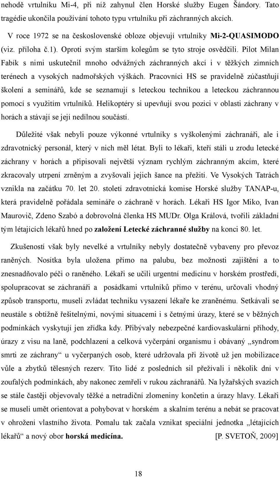 Pilot Milan Fabík s nimi uskutečnil mnoho odvážných záchranných akcí i v těžkých zimních terénech a vysokých nadmořských výškách.