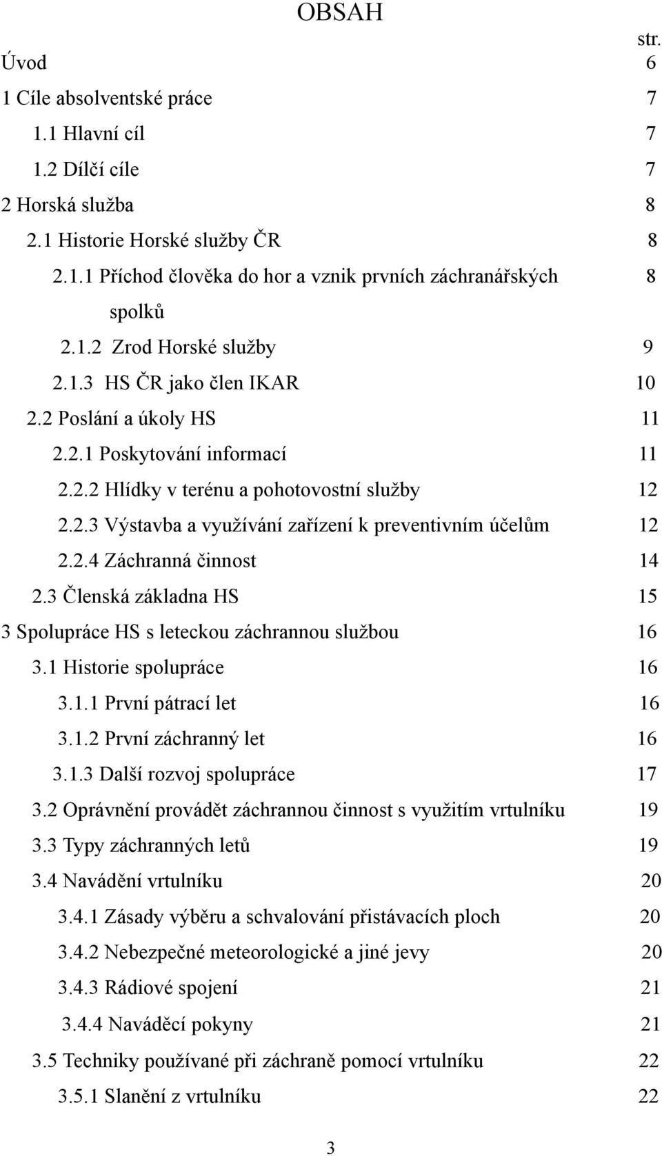 2.4 Záchranná činnost 14 2.3 Členská základna HS 15 3 Spolupráce HS s leteckou záchrannou službou 3.1 Historie spolupráce 16 16 3.1.1 První pátrací let 16 3.1.2 První záchranný let 16 3.1.3 Další rozvoj spolupráce 17 3.