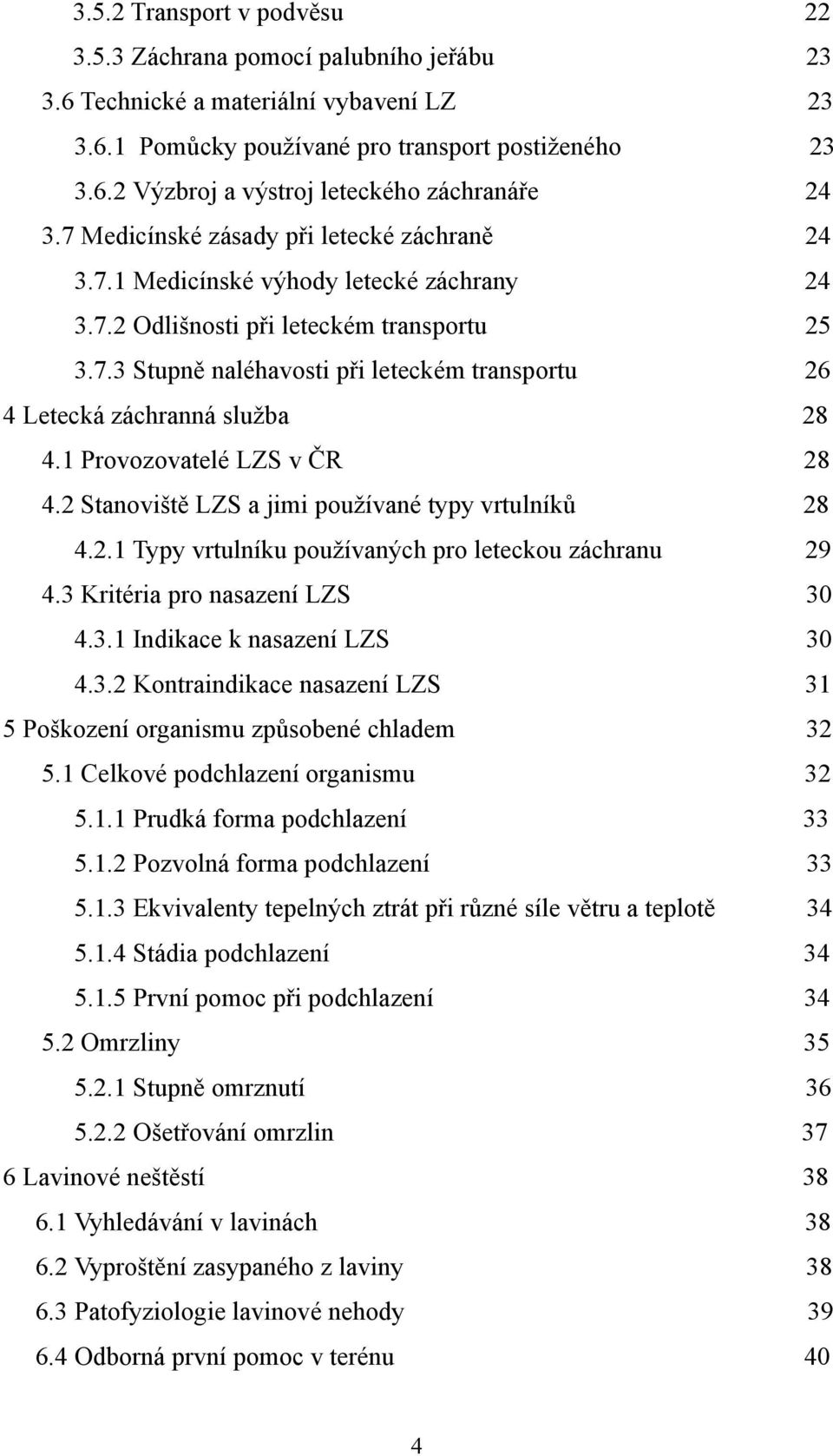 1 Provozovatelé LZS v ČR 28 4.2 Stanoviště LZS a jimi používané typy vrtulníků 28 4.2.1 Typy vrtulníku používaných pro leteckou záchranu 4.3 Kritéria pro nasazení LZS 29 30 4.3.1 Indikace k nasazení LZS 30 4.