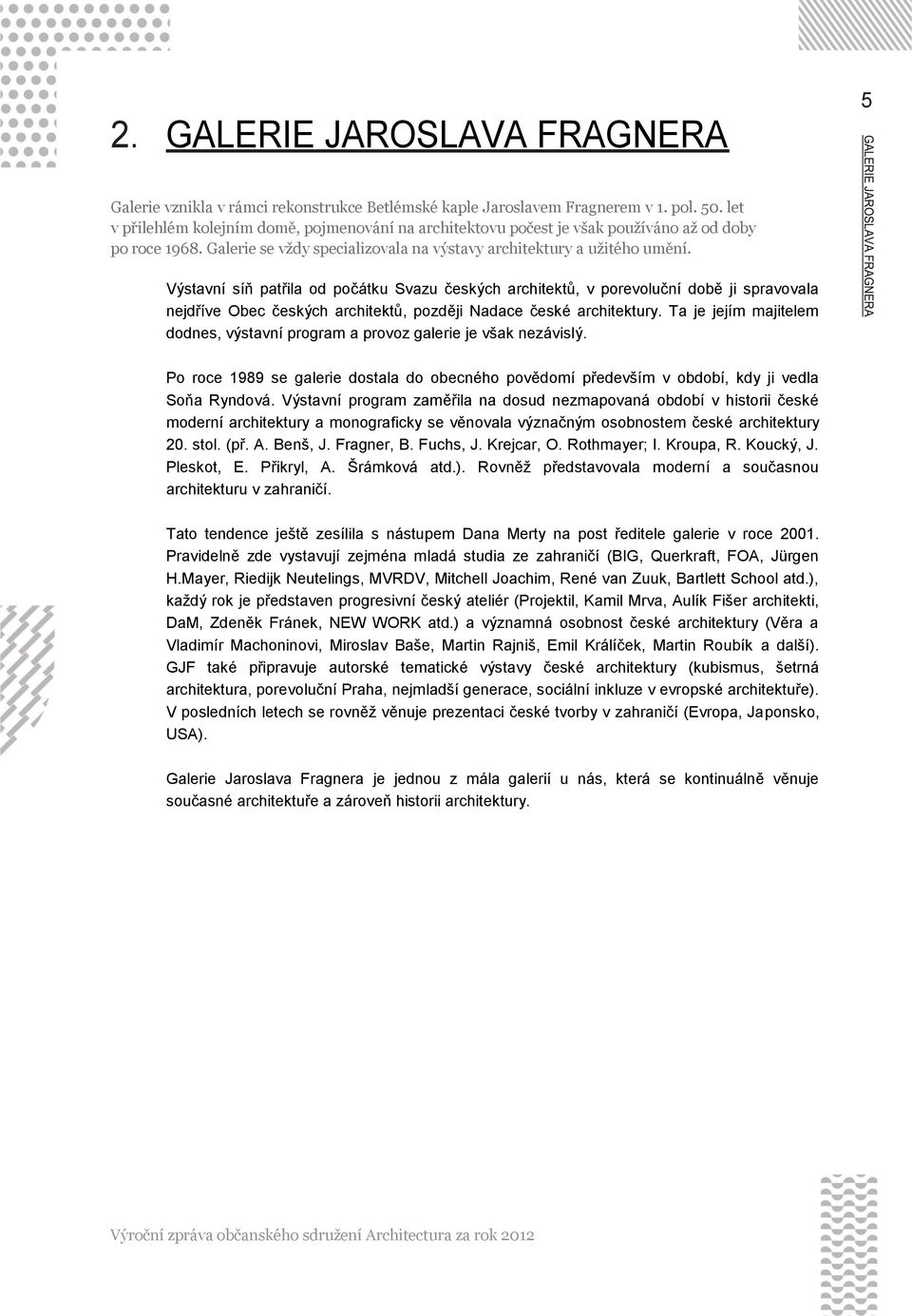 Výstavní síň patřila od počátku Svazu českých architektů, v porevoluční době ji spravovala nejdříve Obec českých architektů, později Nadace české architektury.