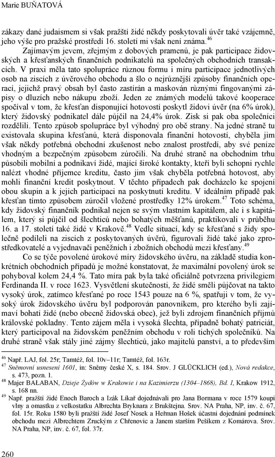 V praxi měla tato spolupráce různou formu i míru participace jednotlivých osob na ziscích z úvěrového obchodu a šlo o nejrůznější způsoby finančních operací, jejichž pravý obsah byl často zastírán a