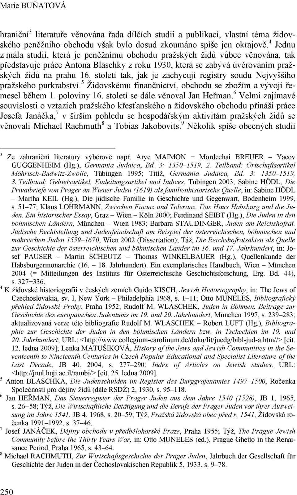 století tak, jak je zachycují registry soudu Nejvyššího pražského purkrabství. 5 Židovskému finančnictví, obchodu se zbožím a vývoji řemesel během 1. poloviny 16. století se dále věnoval Jan Heřman.