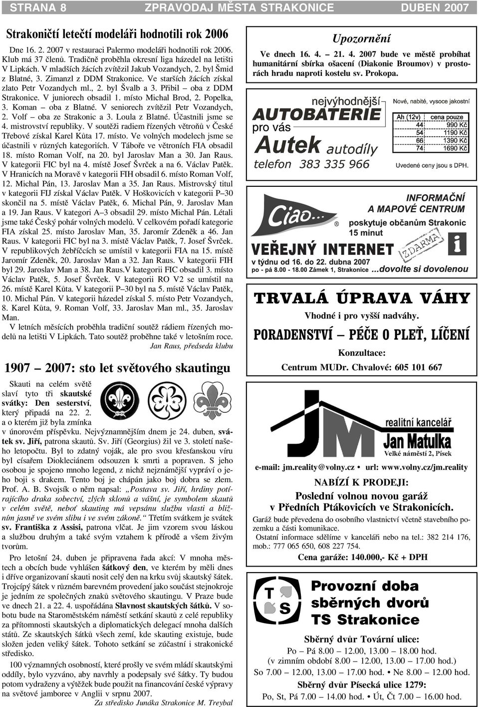 Ve starších ácích získal zlato Petr Vozandych ml., 2. byl Švalb a 3. Pøibil oba z DDM Strakonice. V juniorech obsadil 1. místo Michal Brod, 2. Popelka, 3. Koman oba z Blatné.