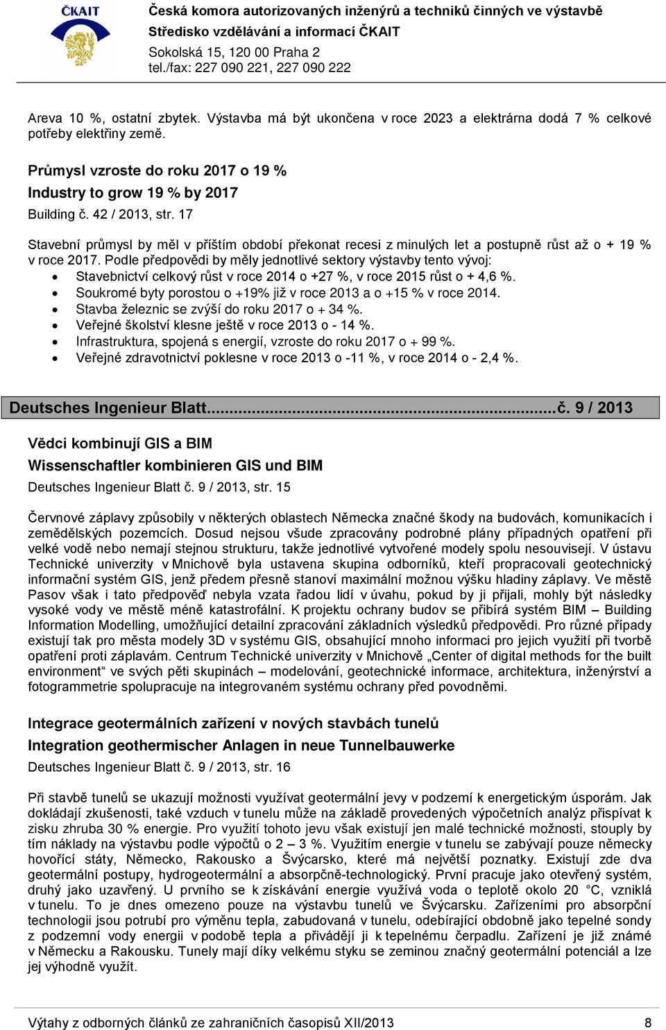 Podle předpovědi by měly jednotlivé sektory výstavby tento vývoj: Stavebnictví celkový růst v roce 2014 o +27 %, v roce 2015 růst o + 4,6 %.