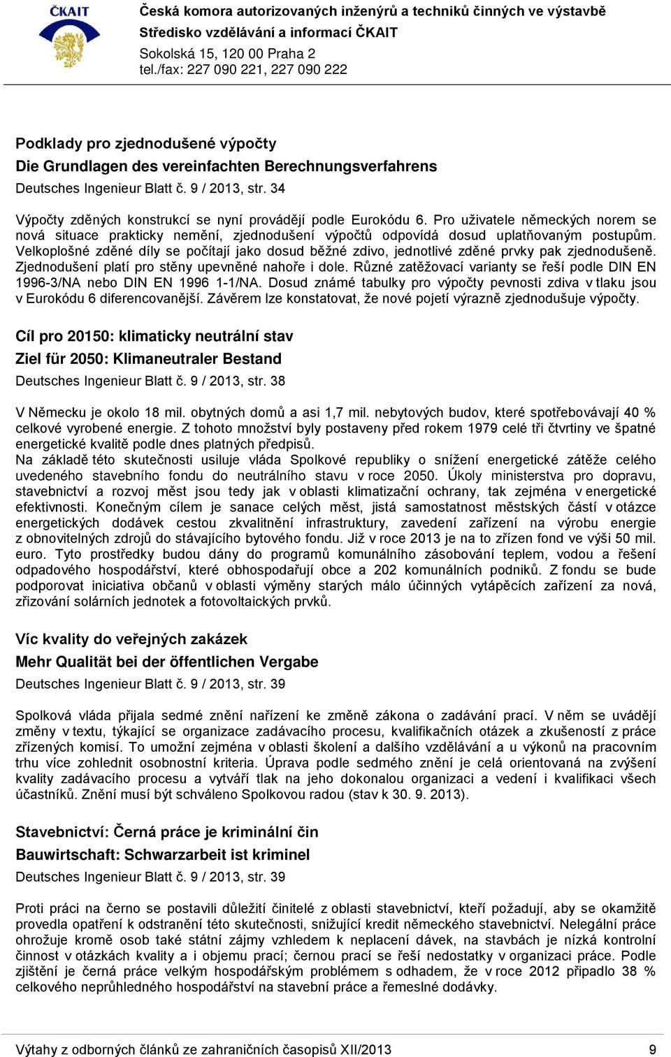 Velkoplošné zděné díly se počítají jako dosud běžné zdivo, jednotlivé zděné prvky pak zjednodušeně. Zjednodušení platí pro stěny upevněné nahoře i dole.