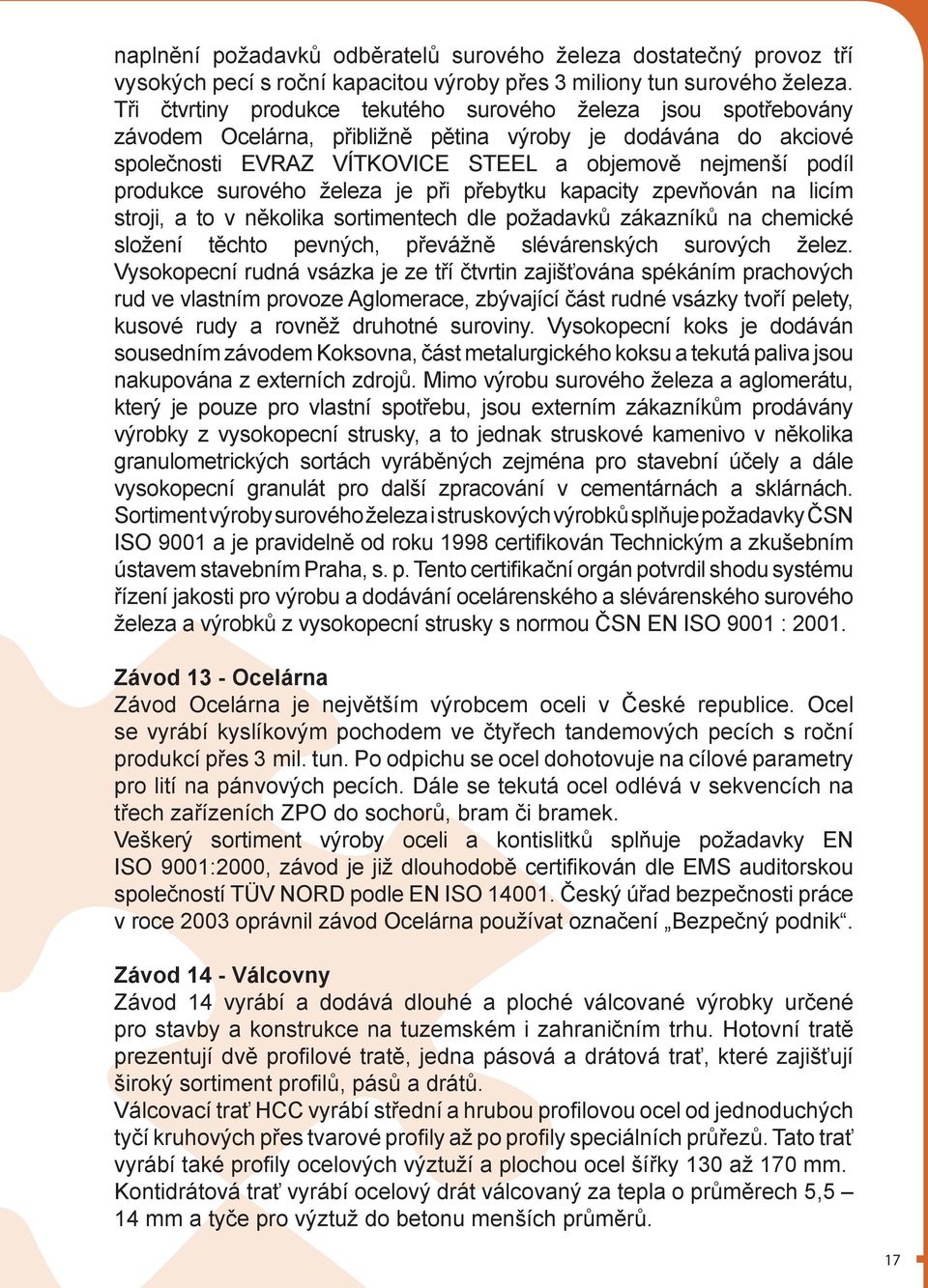 surového železa je při přebytku kapacity zpevňován na licím stroji, a to v několika sortimentech dle požadavků zákazníků na chemické složení těchto pevných, převážně slévárenských surových želez.