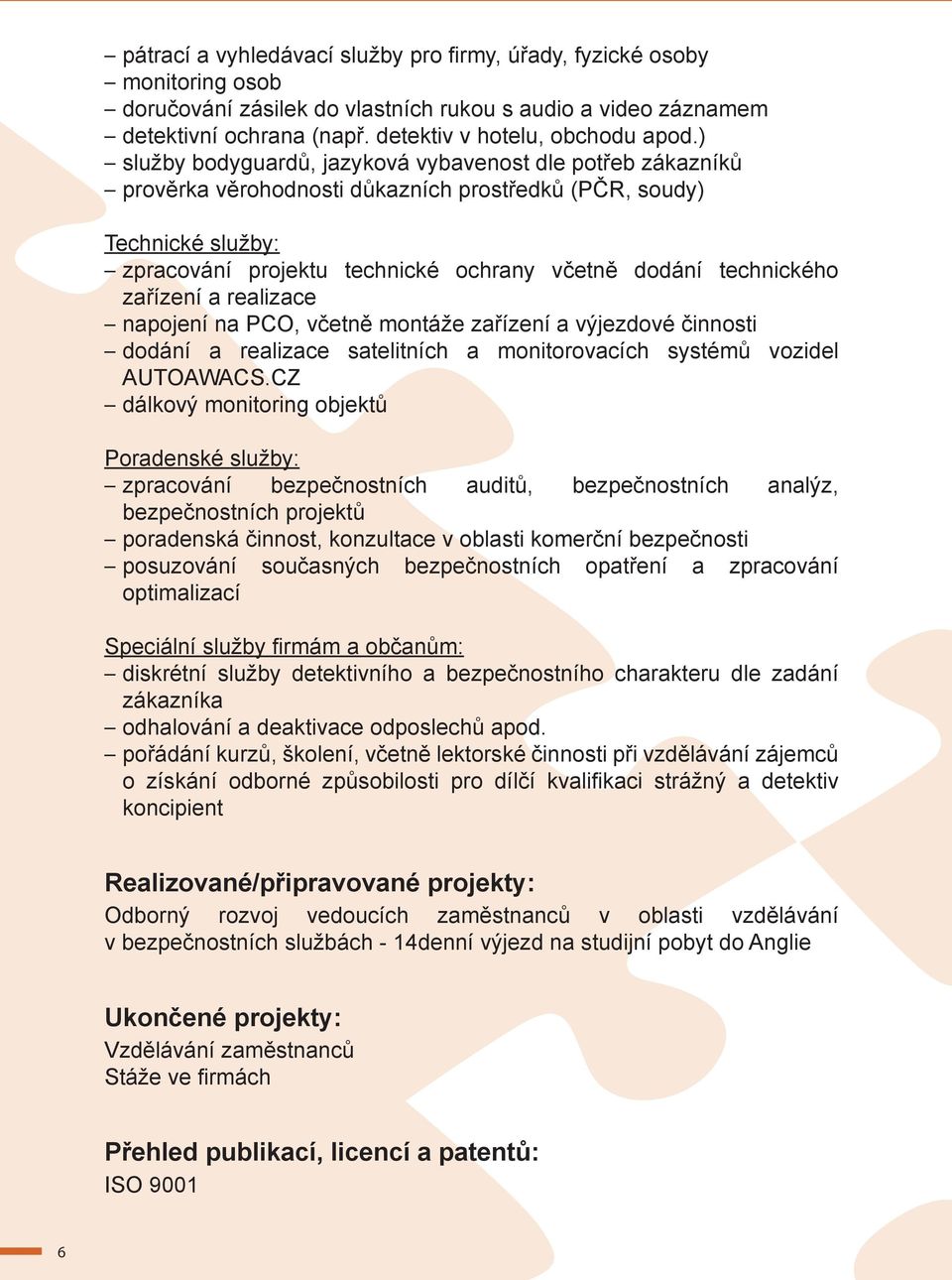 zařízení a realizace napojení na PCO, včetně montáže zařízení a výjezdové činnosti dodání a realizace satelitních a monitorovacích systémů vozidel AUTOAWACS.