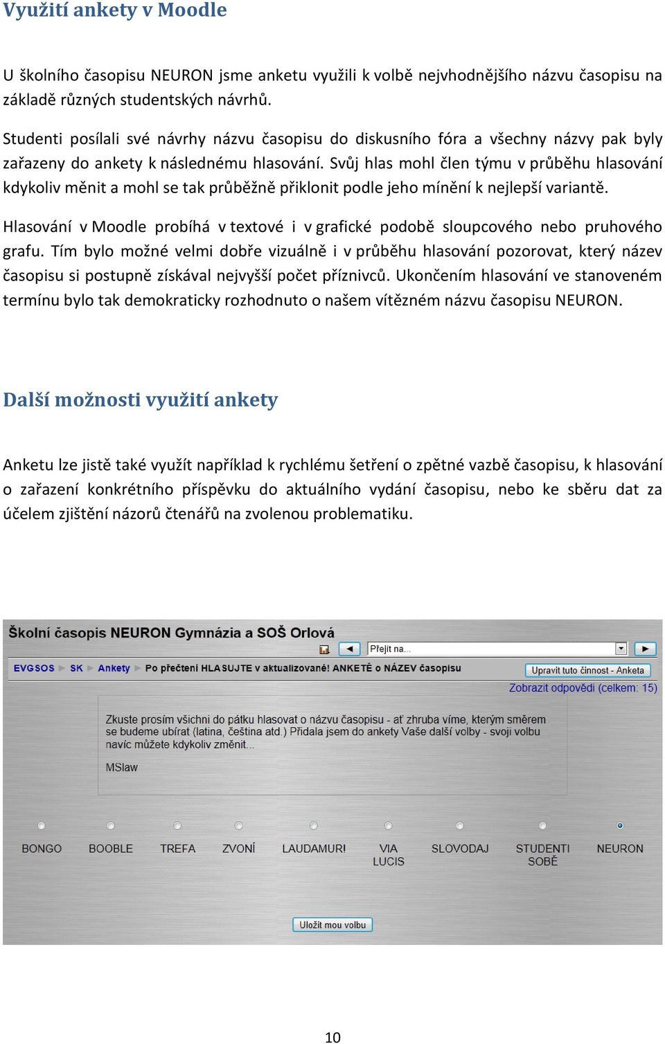 Svůj hlas mohl člen týmu v průběhu hlasování kdykoliv měnit a mohl se tak průběžně přiklonit podle jeho mínění k nejlepší variantě.