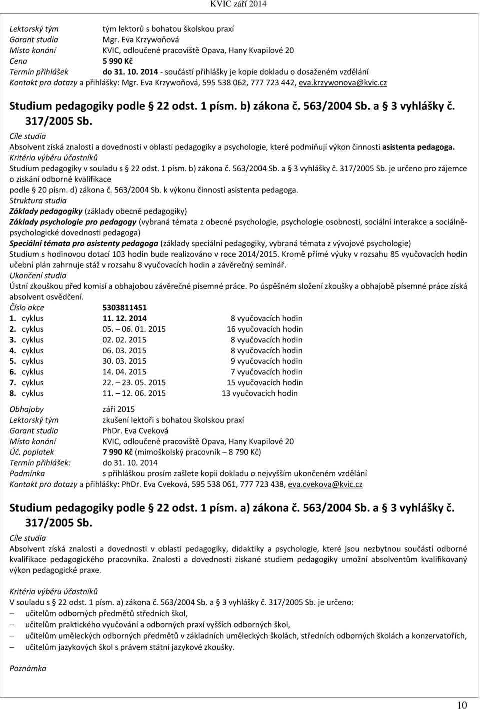 1 písm. b) zákona č. 563/2004 Sb. a 3 vyhlášky č. 317/2005 Sb. Cíle studia Absolvent získá znalosti a dovednosti v oblasti pedagogiky a psychologie, které podmiňují výkon činnosti asistenta pedagoga.