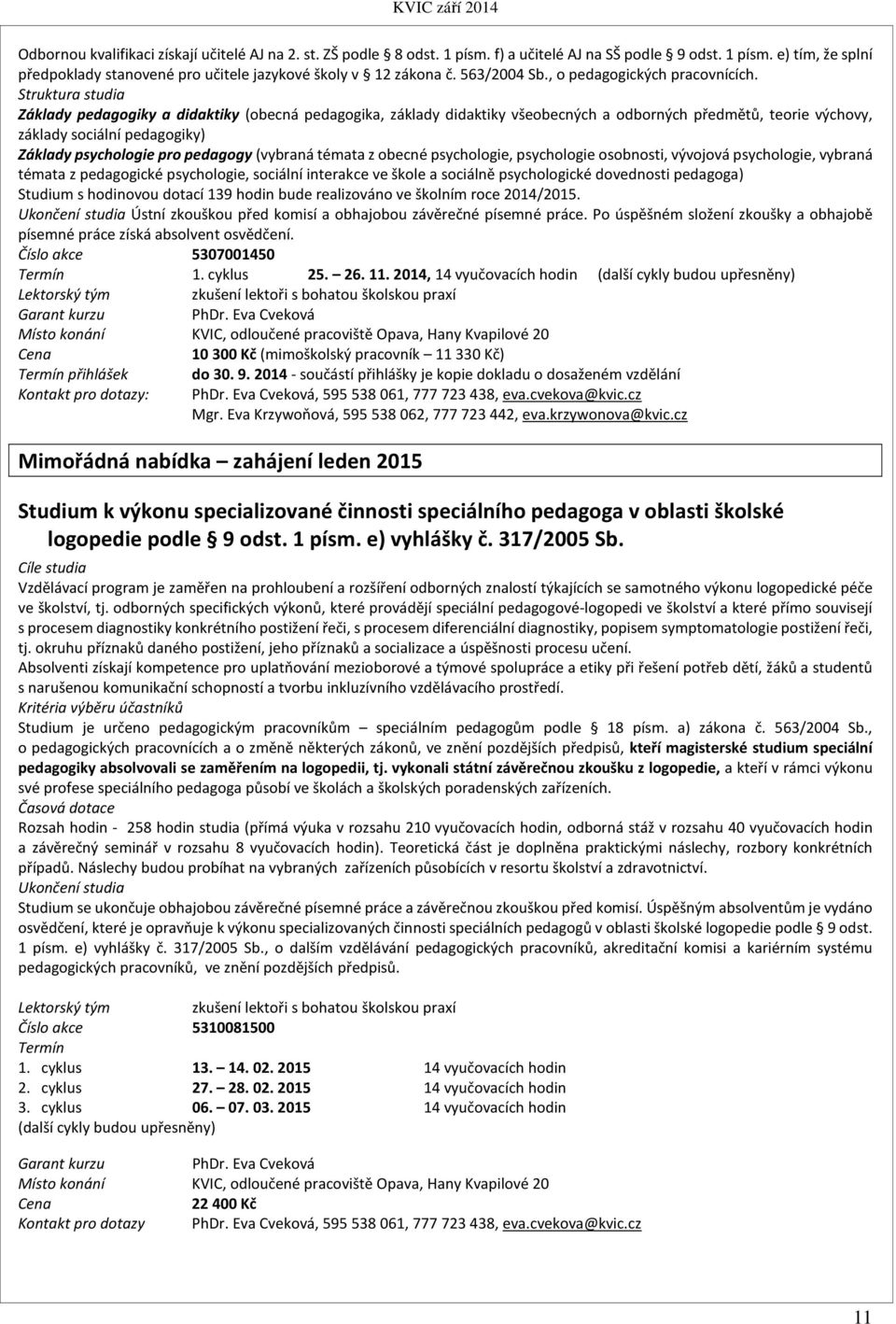 Struktura studia Základy pedagogiky a didaktiky (obecná pedagogika, základy didaktiky všeobecných a odborných předmětů, teorie výchovy, základy sociální pedagogiky) Základy psychologie pro pedagogy