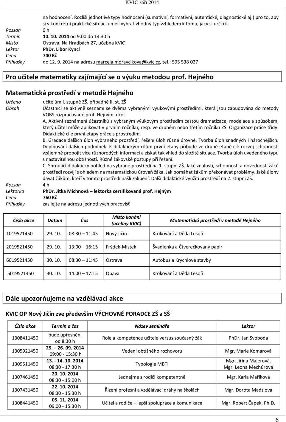 Libor Kyncl Cena 740 Kč Přihlášky do 12. 9. 2014 na adresu marcela.moravcikova@kvic.cz, tel.: 595538027 Pro učitele matematiky zajímající se o výuku metodou prof.