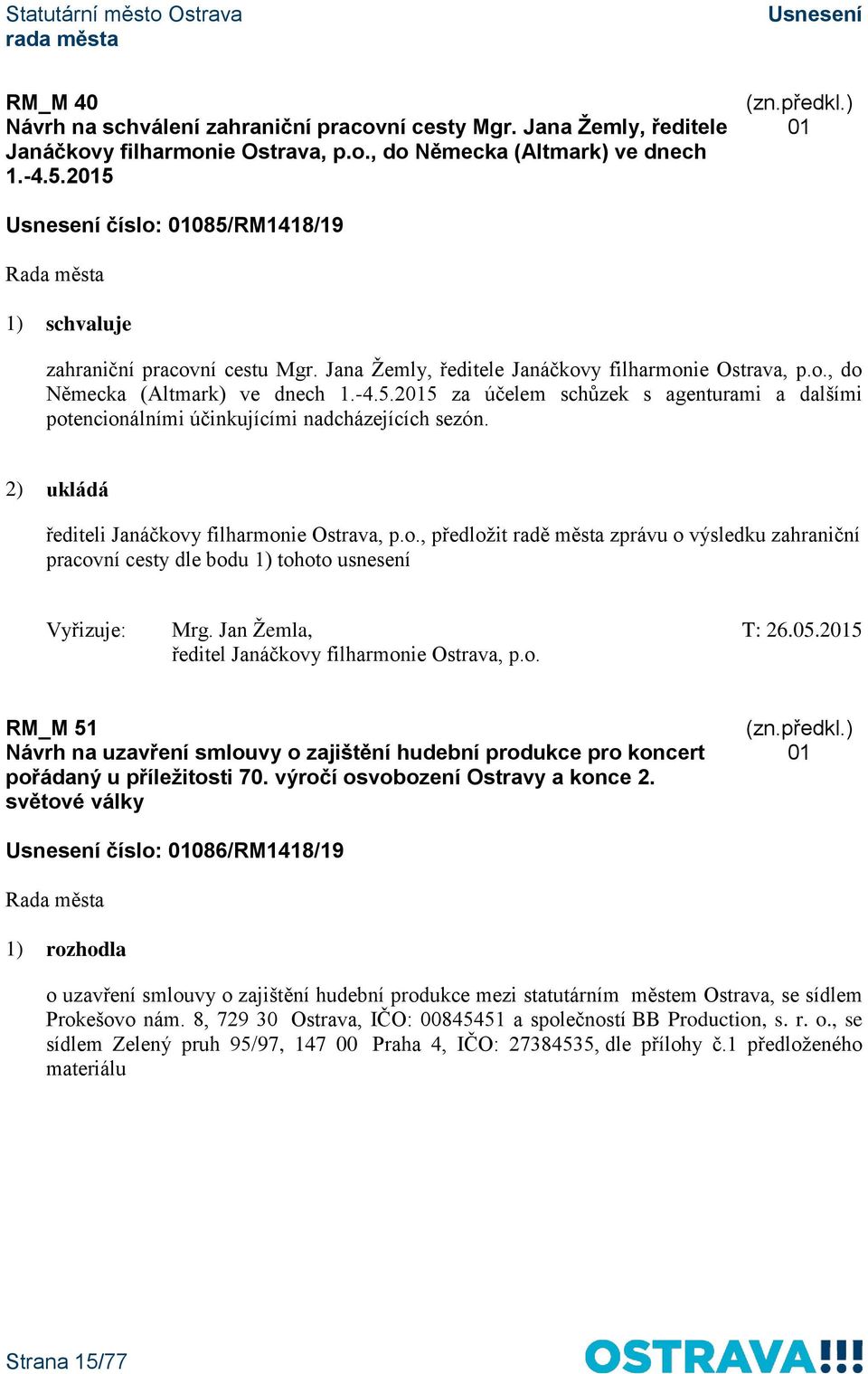 2) ukládá řediteli Janáčkovy filharmonie Ostrava, p.o., předložit radě města zprávu o výsledku zahraniční pracovní cesty dle bodu 1) tohoto usnesení Vyřizuje: Mrg. Jan Žemla, T: 26.05.