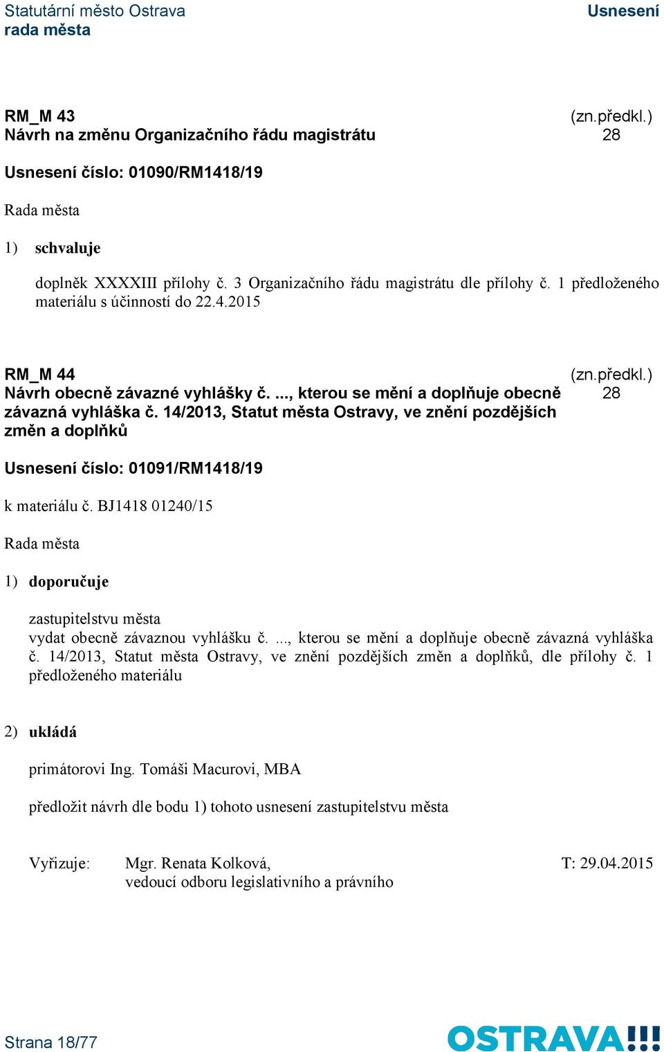 14/2013, Statut města Ostravy, ve znění pozdějších změn a doplňků 28 číslo: 01091/RM1418/19 k materiálu č. BJ1418 01240/15 1) doporučuje vydat obecně závaznou vyhlášku č.