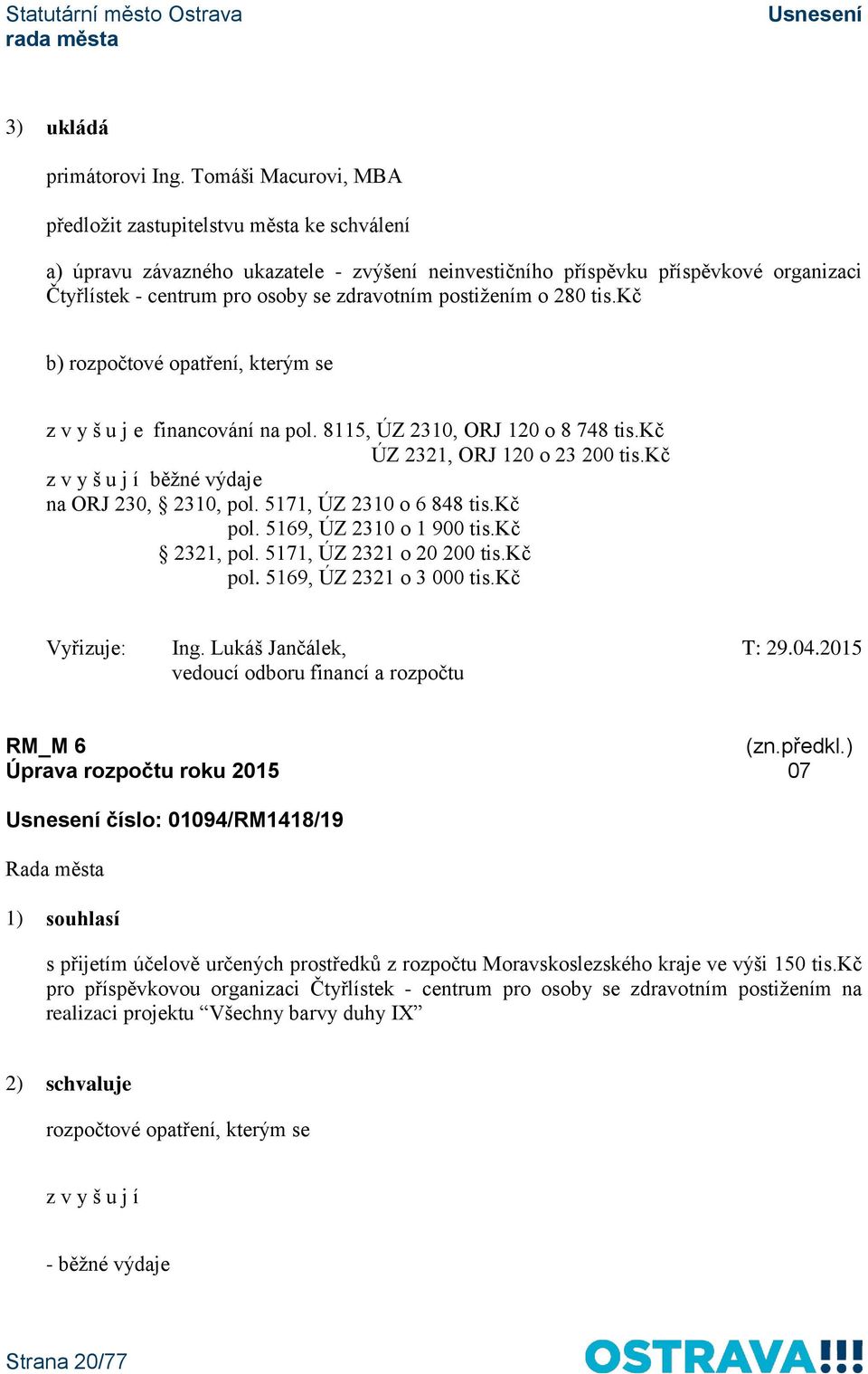 kč b) rozpočtové opatření, kterým se z v y š u j e financování na pol. 8115, ÚZ 2310, ORJ 120 o 8 748 tis.kč ÚZ 2321, ORJ 120 o 23 200 tis.kč z v y š u j í běžné výdaje na ORJ 230, 2310, pol.