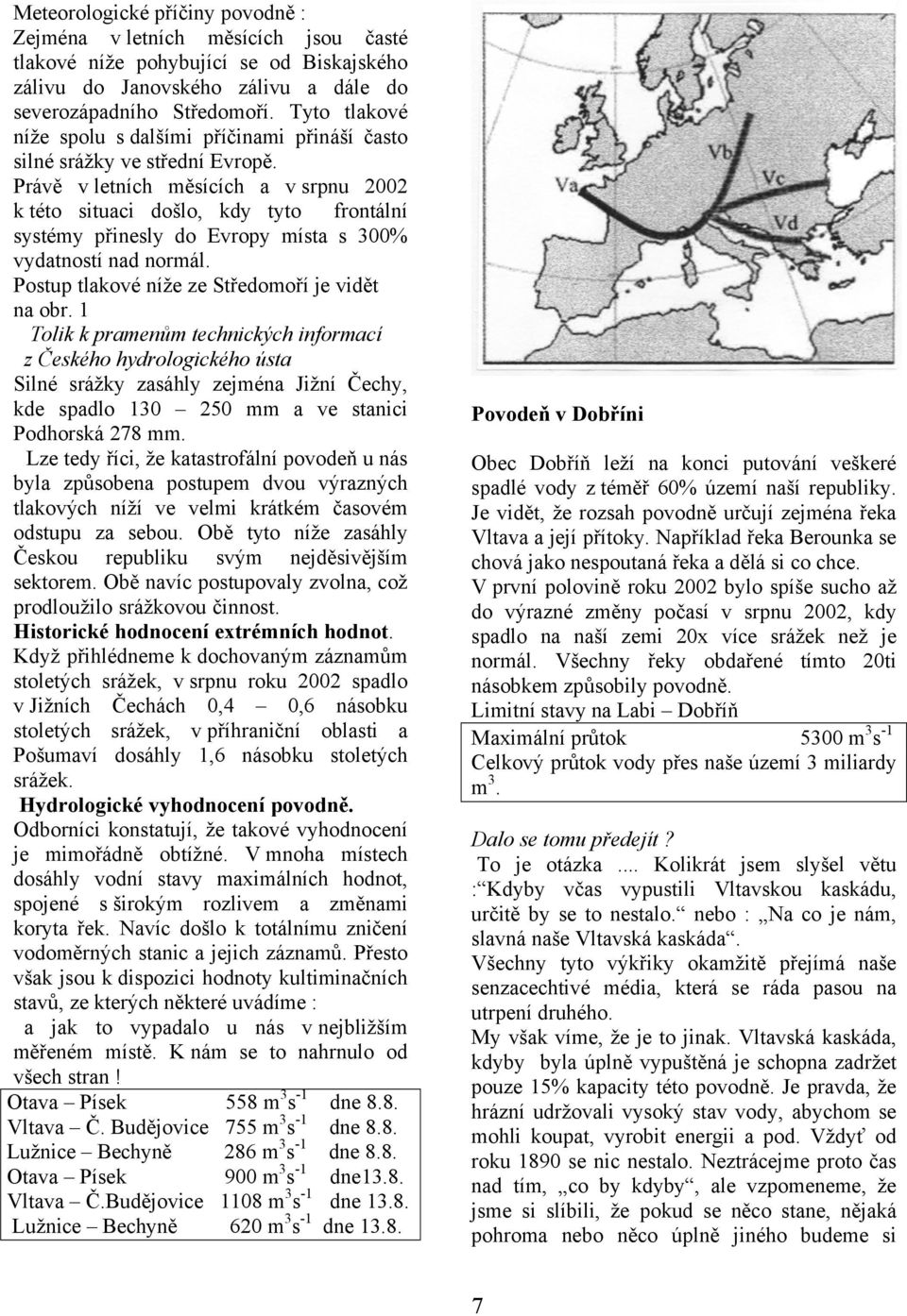 Právě v letních měsících a v srpnu 2002 k této situaci došlo, kdy tyto frontální systémy přinesly do Evropy místa s 300% vydatností nad normál. Postup tlakové níže ze Středomoří je vidět na obr.