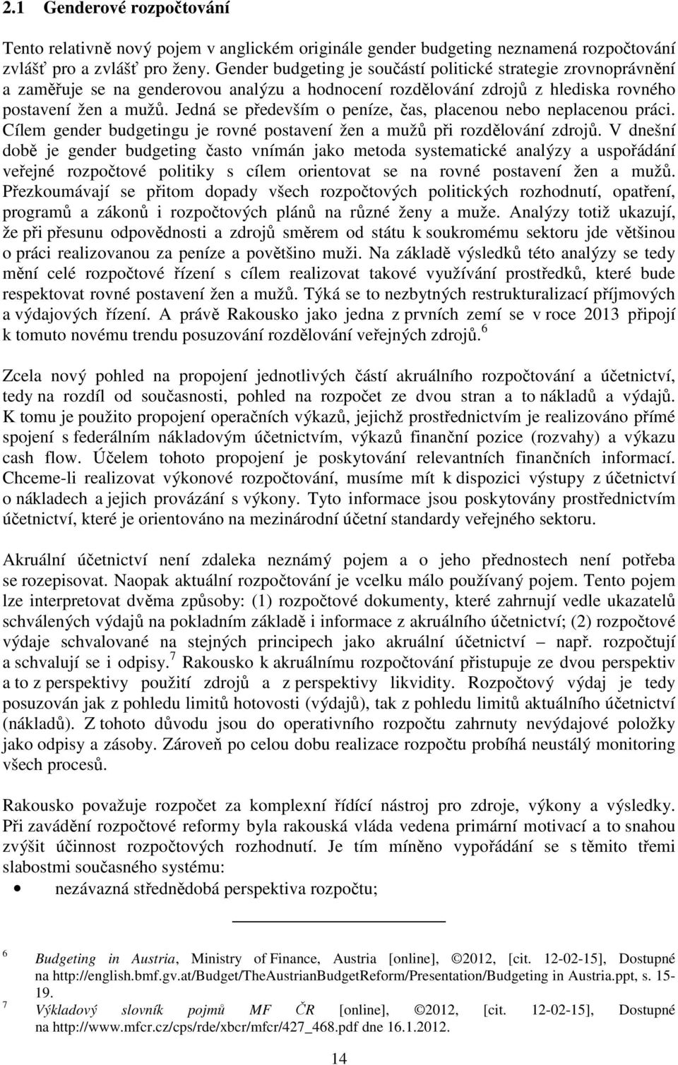 Jedná se především o peníze, čas, placenou nebo neplacenou práci. Cílem gender budgetingu je rovné postavení žen a mužů při rozdělování zdrojů.