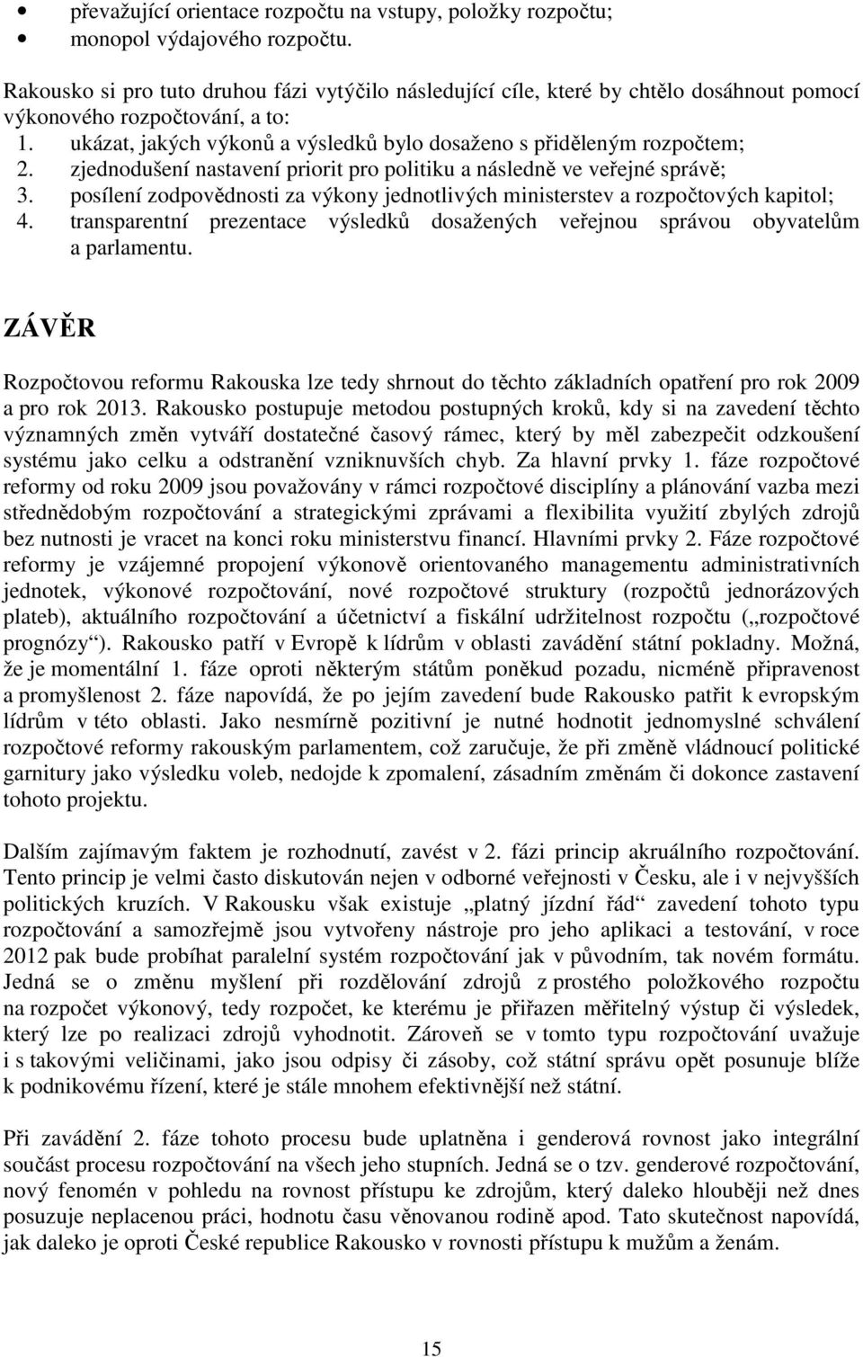 zjednodušení nastavení priorit pro politiku a následně ve veřejné správě; 3. posílení zodpovědnosti za výkony jednotlivých ministerstev a rozpočtových kapitol; 4.